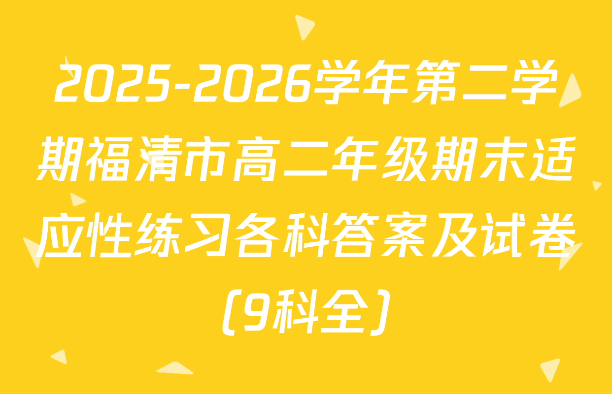 2025-2026学年第二学期福清市高二年级期末适应性练习各科答案及试卷（9科全）