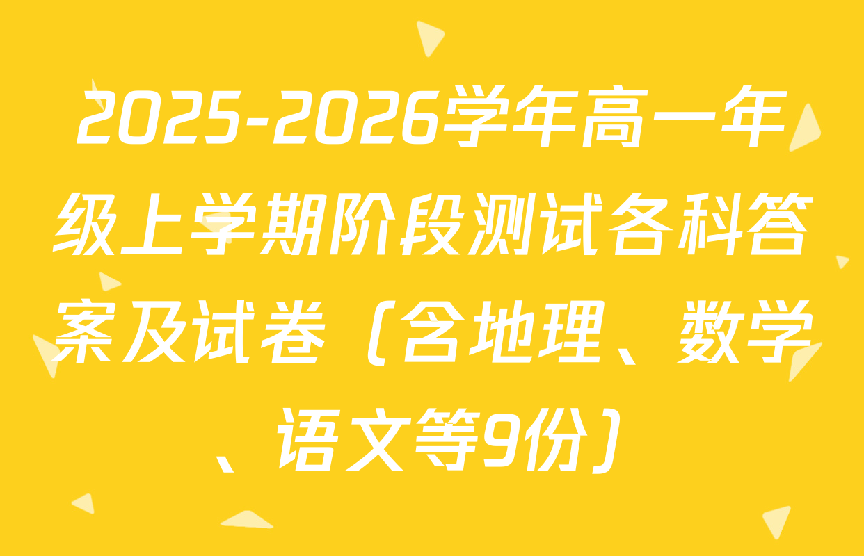 2025-2026学年高一年级上学期阶段测试各科答案及试卷（含地理、数学、语文等9份）