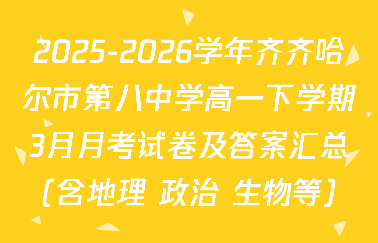2025-2026学年齐齐哈尔市第八中学高一下学期3月月考试卷及答案汇总（含地理 政治 生物等）