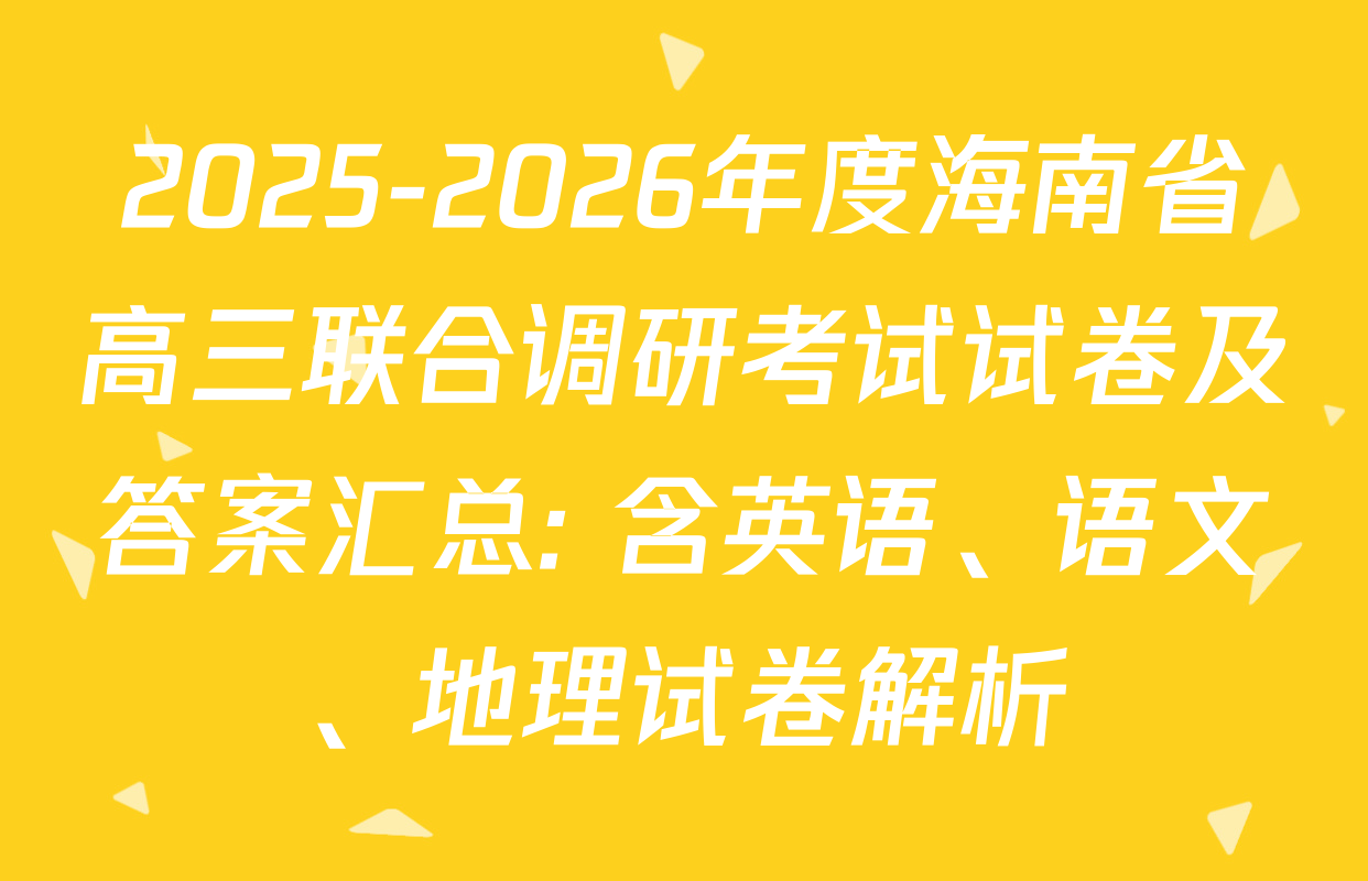 2025-2026年度海南省高三联合调研考试试卷及答案汇总: 含英语、语文、地理试卷解析