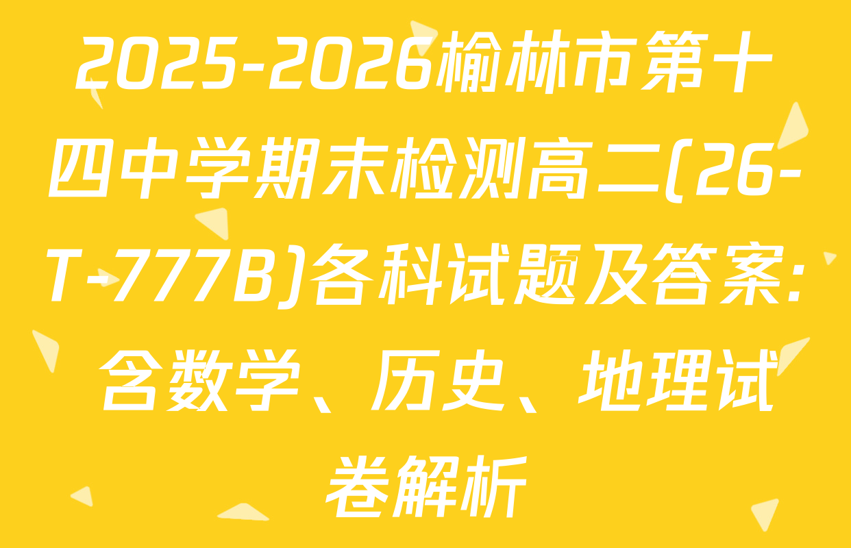 2025-2026榆林市第十四中学期末检测高二(26-T-777B)各科试题及答案: 含数学、历史、地理试卷解析