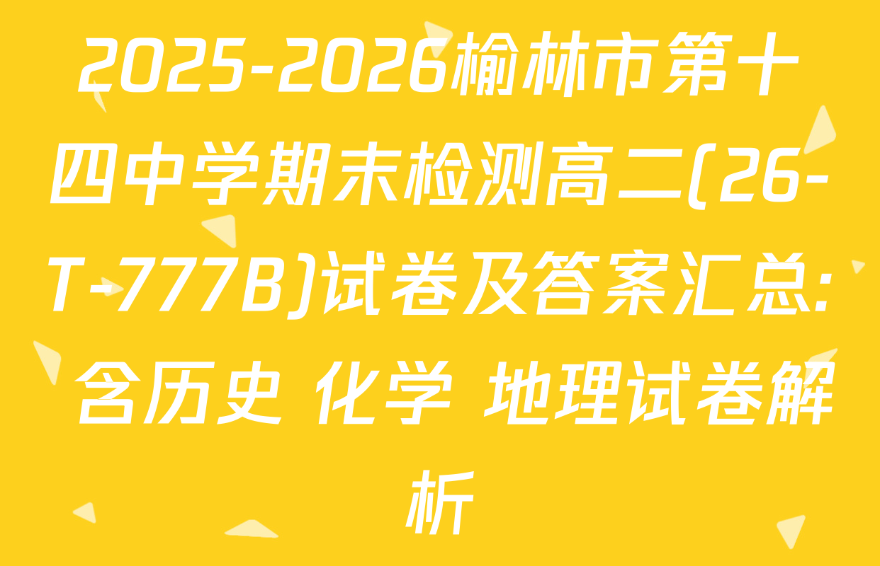 2025-2026榆林市第十四中学期末检测高二(26-T-777B)试卷及答案汇总: 含历史 化学 地理试卷解析