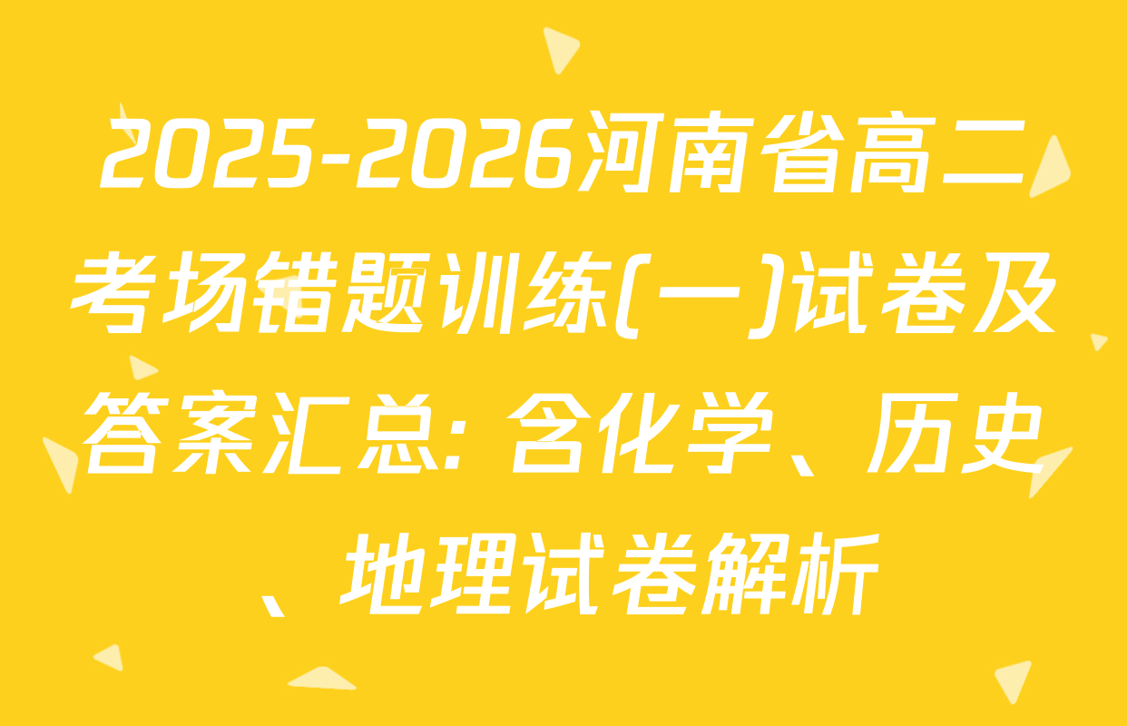 2025-2026河南省高二考场错题训练(一)试卷及答案汇总: 含化学、历史、地理试卷解析