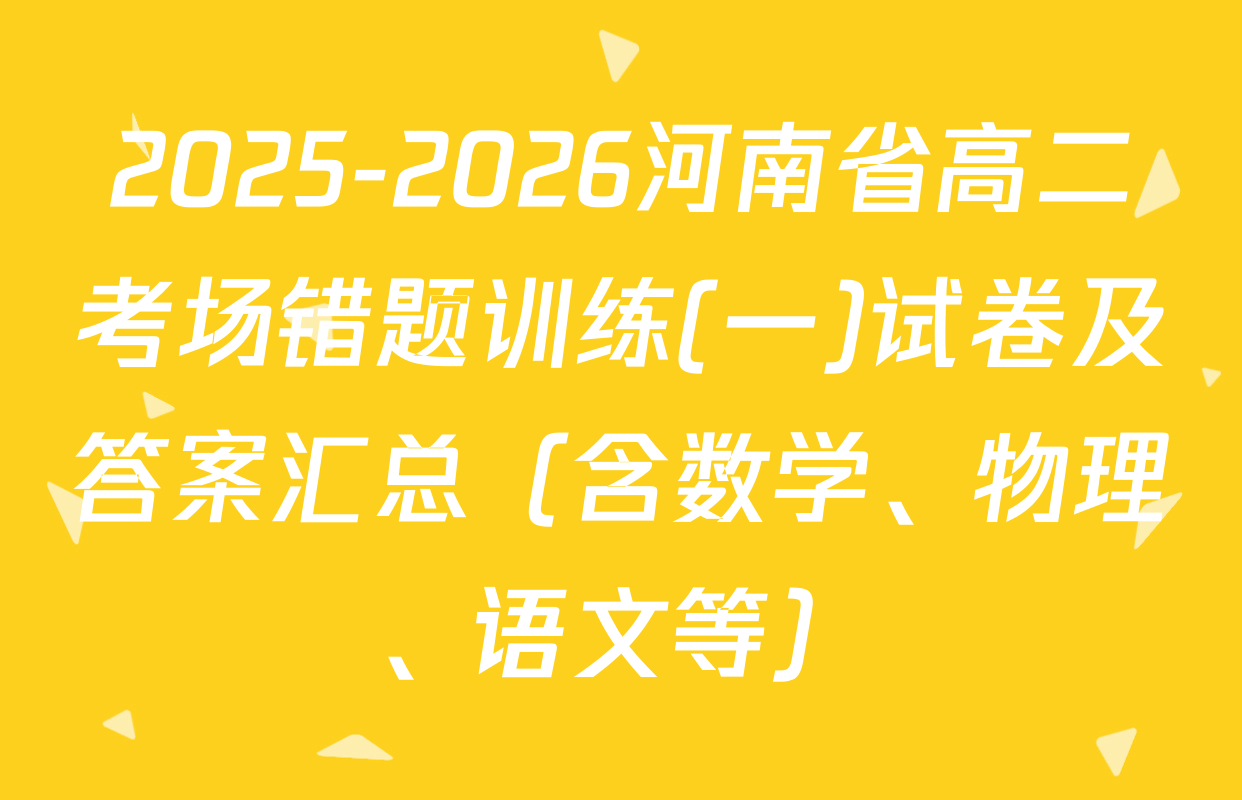 2025-2026河南省高二考场错题训练(一)试卷及答案汇总（含数学、物理、语文等）