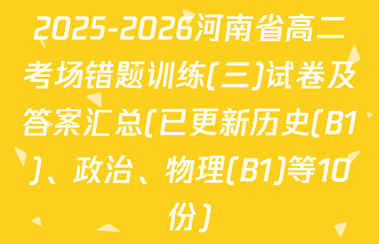 2025-2026河南省高二考场错题训练(三)试卷及答案汇总(已更新历史(B1)、政治、物理(B1)等10份)