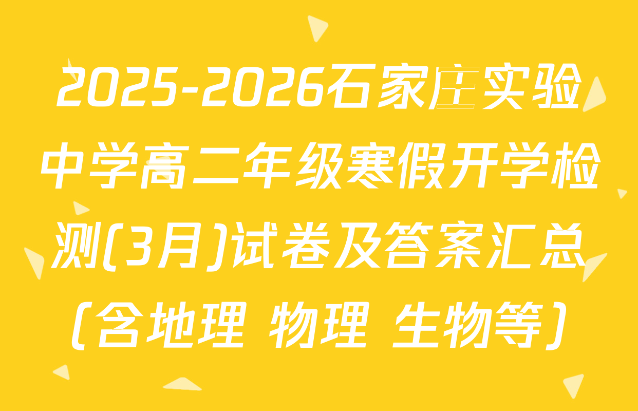 2025-2026石家庄实验中学高二年级寒假开学检测(3月)试卷及答案汇总（含地理 物理 生物等）