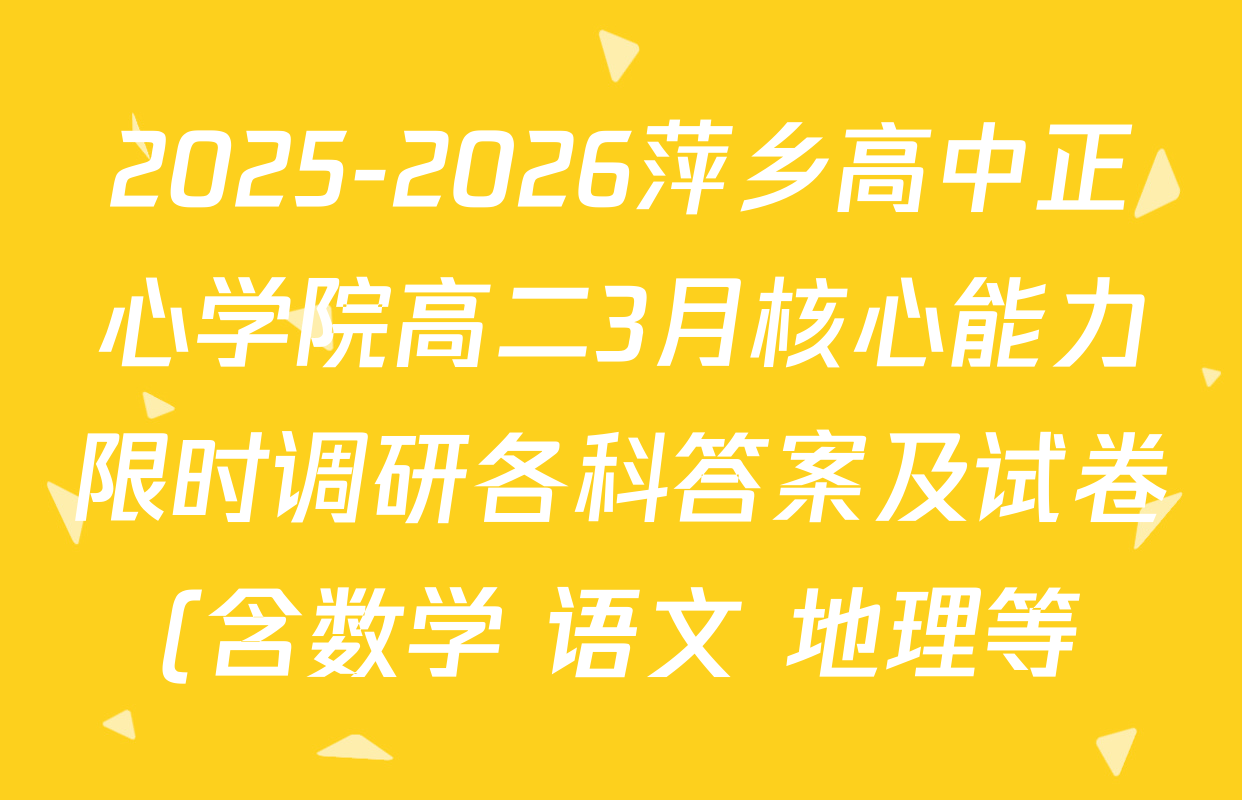 2025-2026萍乡高中正心学院高二3月核心能力限时调研各科答案及试卷(含数学 语文 地理等)