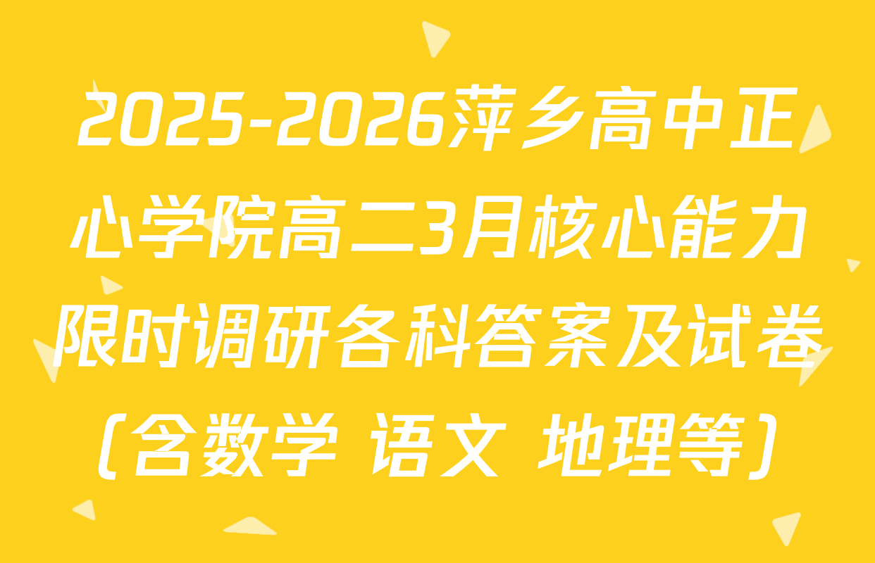 2025-2026萍乡高中正心学院高二3月核心能力限时调研各科答案及试卷（含数学 语文 地理等）