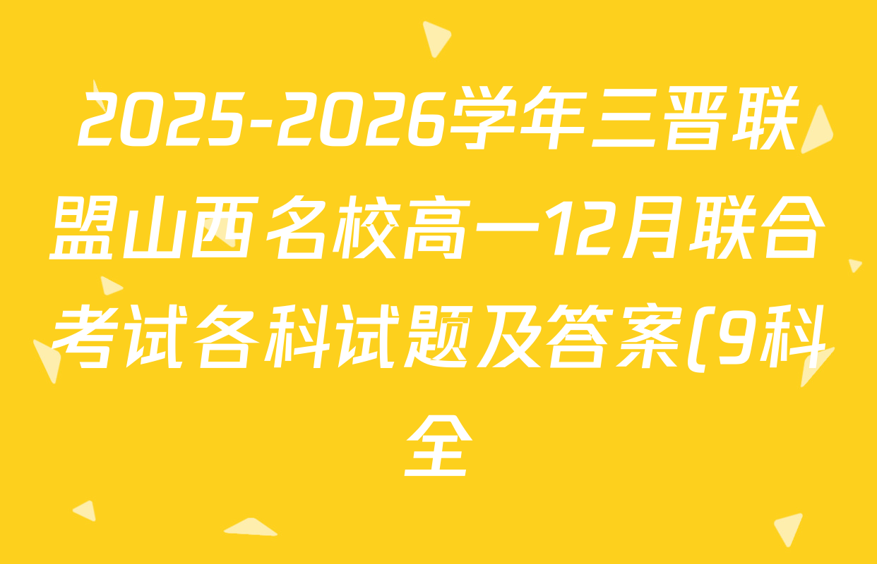 2025-2026学年三晋联盟山西名校高一12月联合考试各科试题及答案(9科全) 2025-2026学年三晋联盟山西名校高一12月联合考试各科试题及答案(9科全)