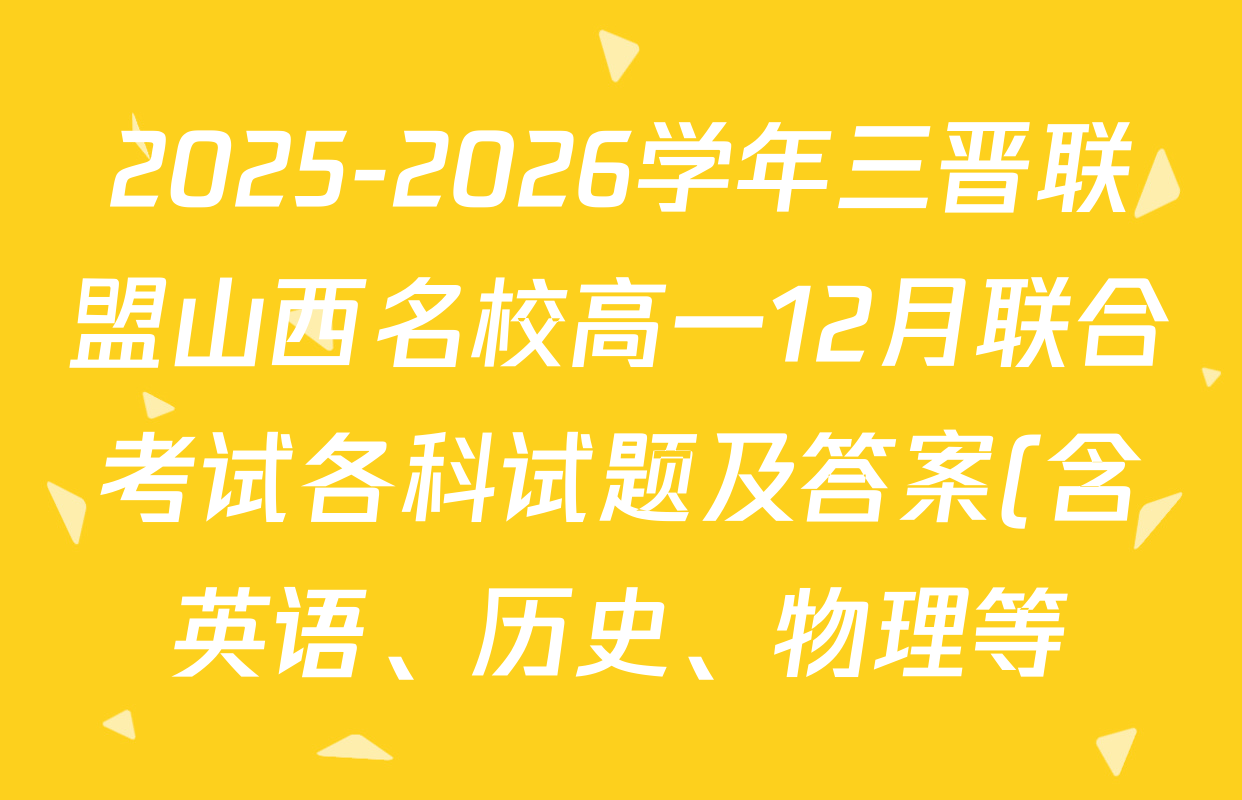 2025-2026学年三晋联盟山西名校高一12月联合考试各科试题及答案(含英语、历史、物理等) 2025-2026学年三晋联盟山西名校高一12月联合考试各科试题及答案(含英语、历史、物理等)