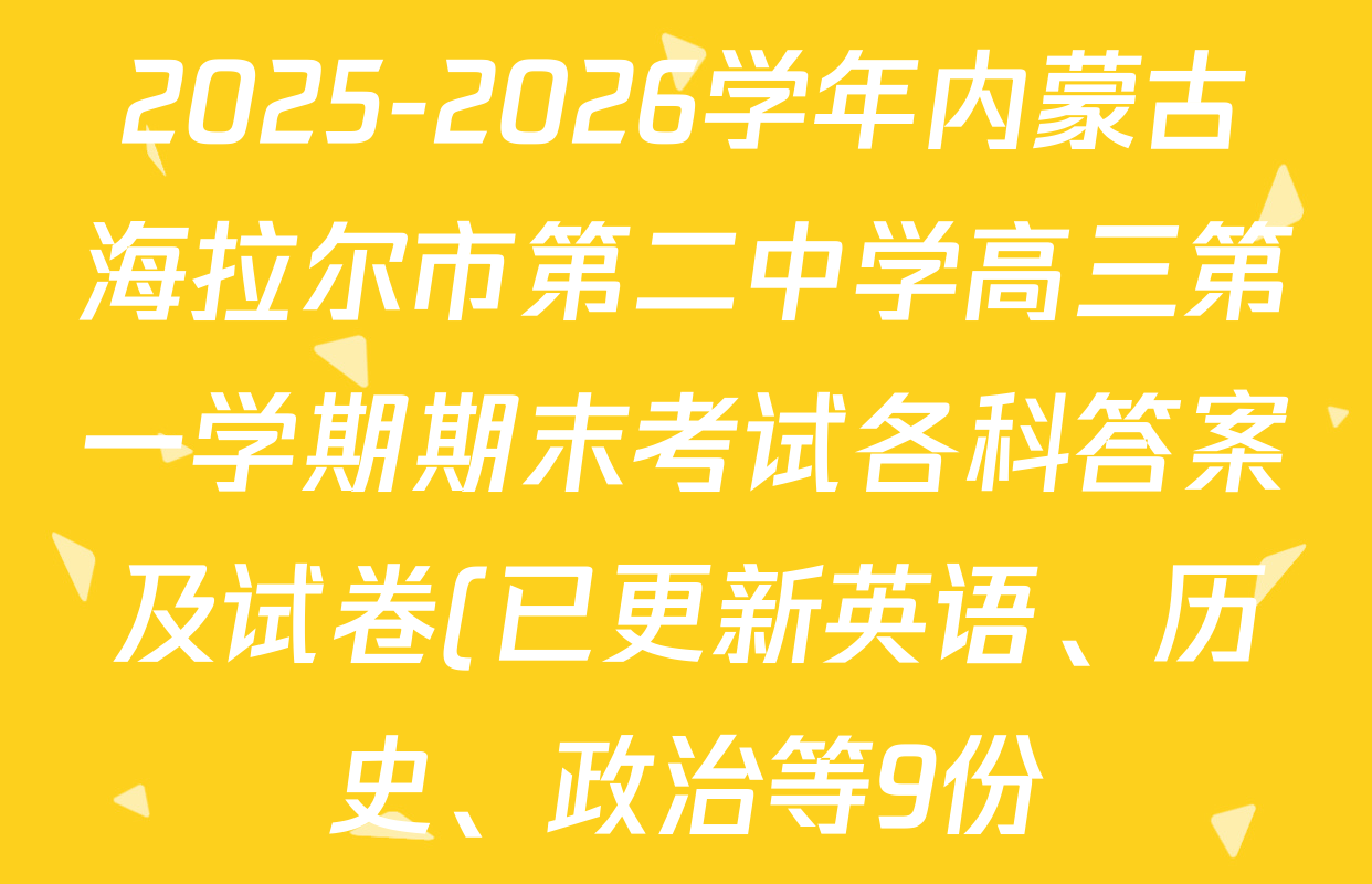 2025-2026学年内蒙古海拉尔市第二中学高三第一学期期末考试各科答案及试卷(已更新英语、历史、政治等9份) 2025-2026学年内蒙古海拉尔市第二中学高三第一学期期末考试各科答案及试卷(已更新英语、历史、政治等9份)