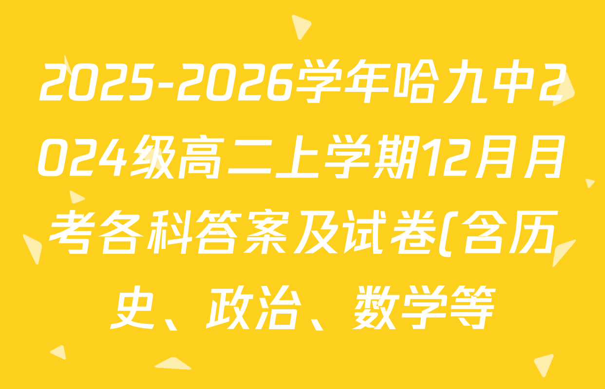 2025-2026学年哈九中2024级高二上学期12月月考各科答案及试卷(含历史、政治、数学等) 2025-2026学年哈九中2024级高二上学期12月月考各科答案及试卷(含历史、政治、数学等)