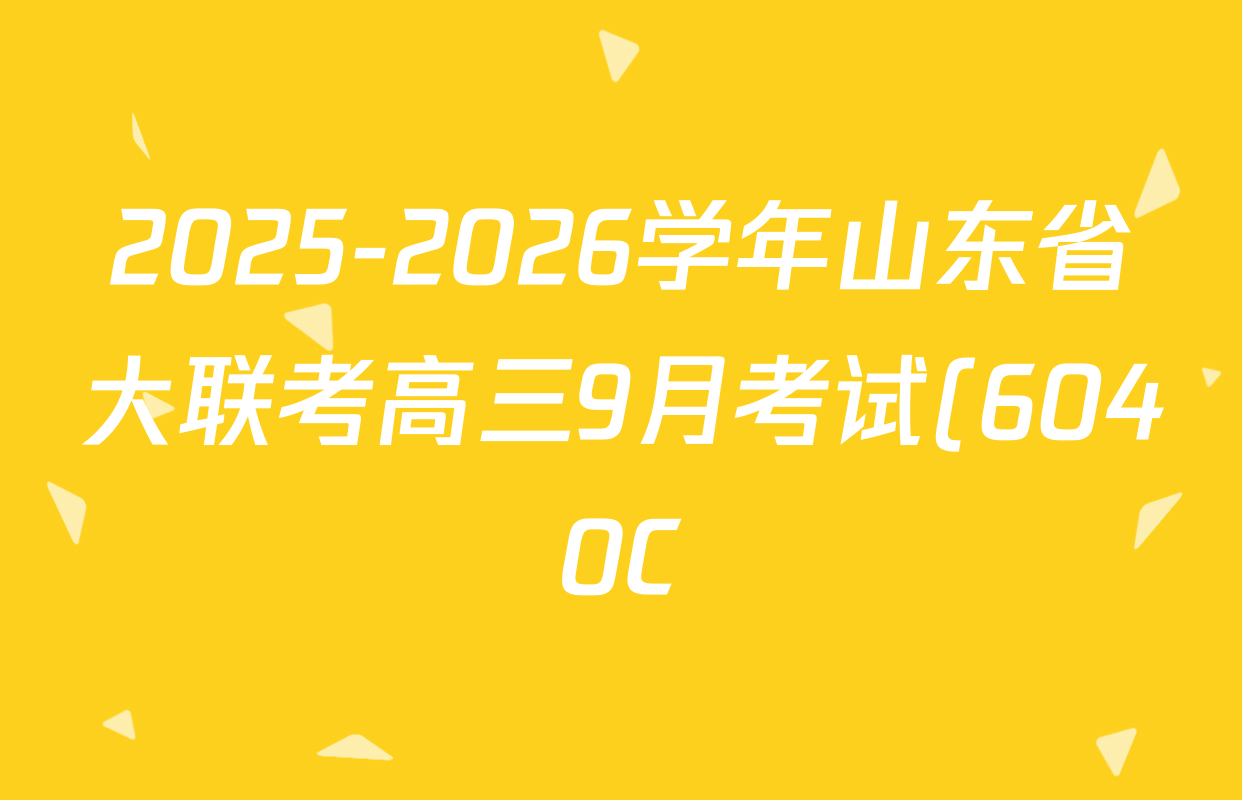 2025-2026学年山东省大联考高三9月考试(6040C)各科答案及试卷(含政治 历史 生物等9份) 2025-2026学年山东省大联考高三9月考试(6040C)各科答案及试卷(含政治 历史 生物等9份)