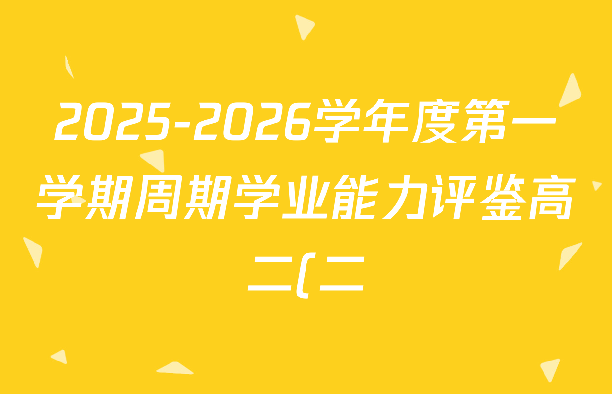 2025-2026学年度第一学期周期学业能力评鉴高二(二)(HK QL等)试卷及答案汇总(含化学(人民教育) 物理(HK) 生物等) 2025-2026学年度第一学期周期学业能力评鉴高二(二)(HK QL等)试卷及答案汇总(含化学(人民教育) 物理(HK) 生物等)