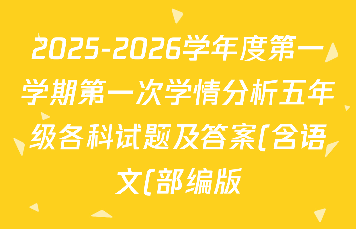 2025-2026学年度第一学期第一次学情分析五年级各科试题及答案(含语文(部编版) 数学 英语等3份) 2025-2026学年度第一学期第一次学情分析五年级各科试题及答案(含语文(部编版) 数学 英语等3份)