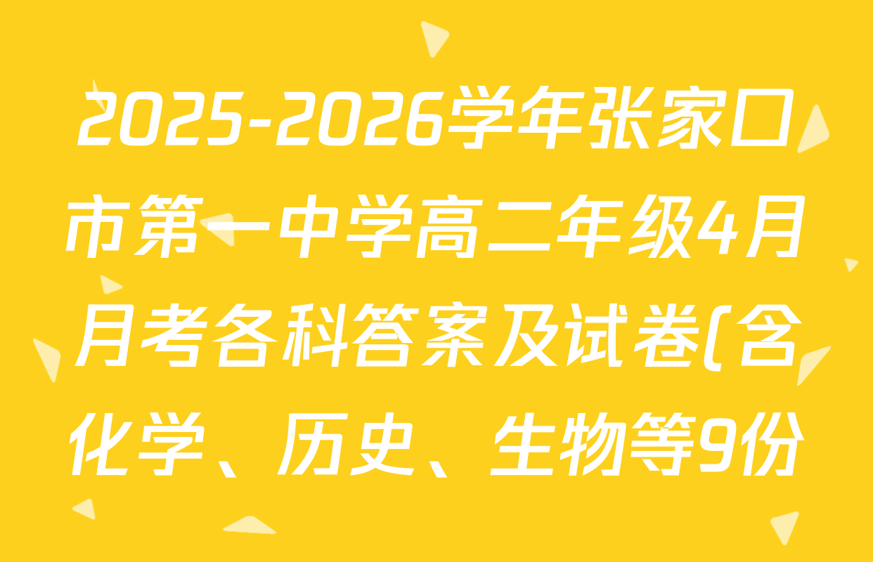 2025-2026学年张家口市第一中学高二年级4月月考各科答案及试卷(含化学、历史、生物等9份)