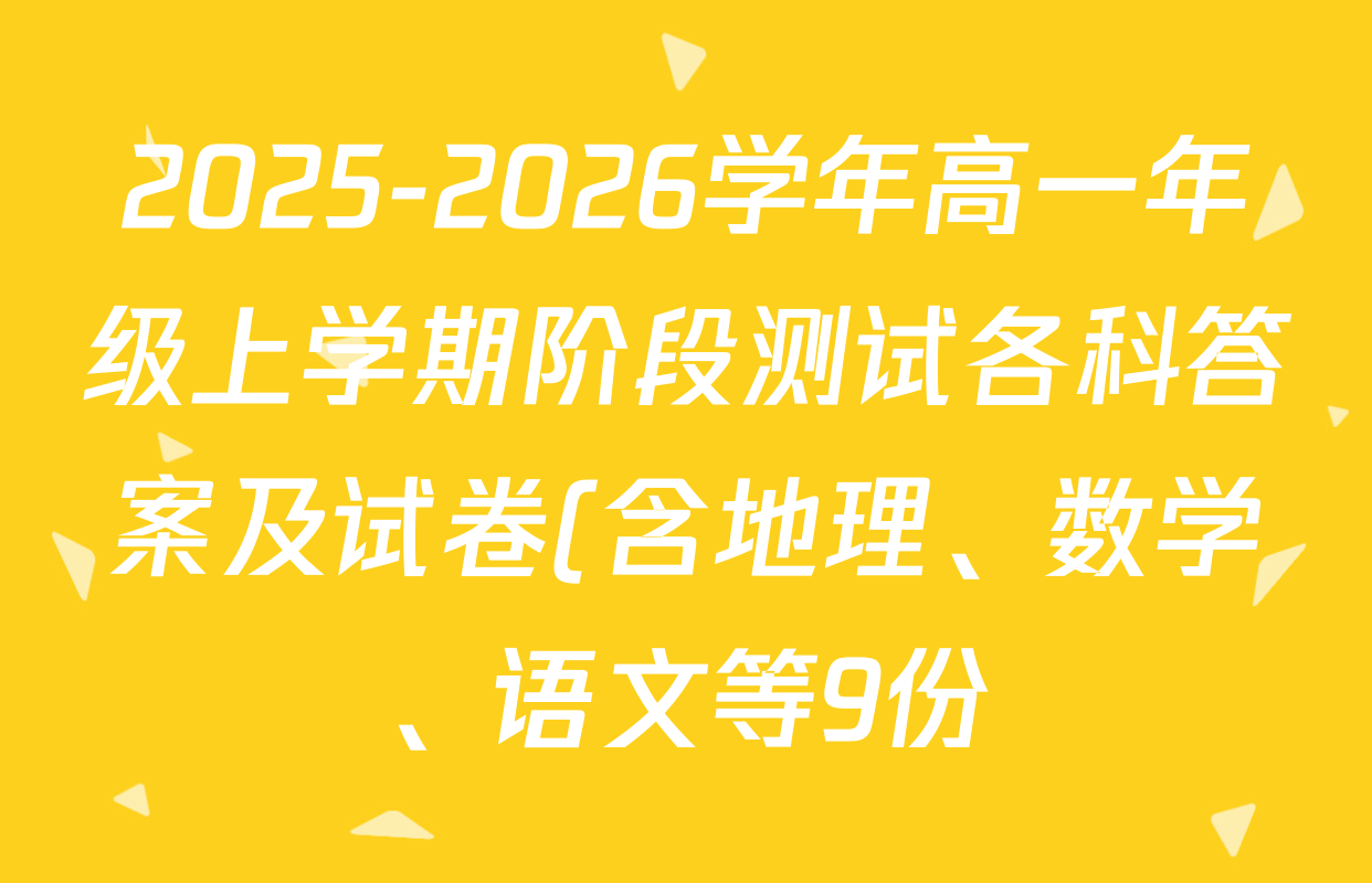 2025-2026学年高一年级上学期阶段测试各科答案及试卷(含地理、数学、语文等9份) 2025-2026学年高一年级上学期阶段测试各科答案及试卷(含地理、数学、语文等9份)