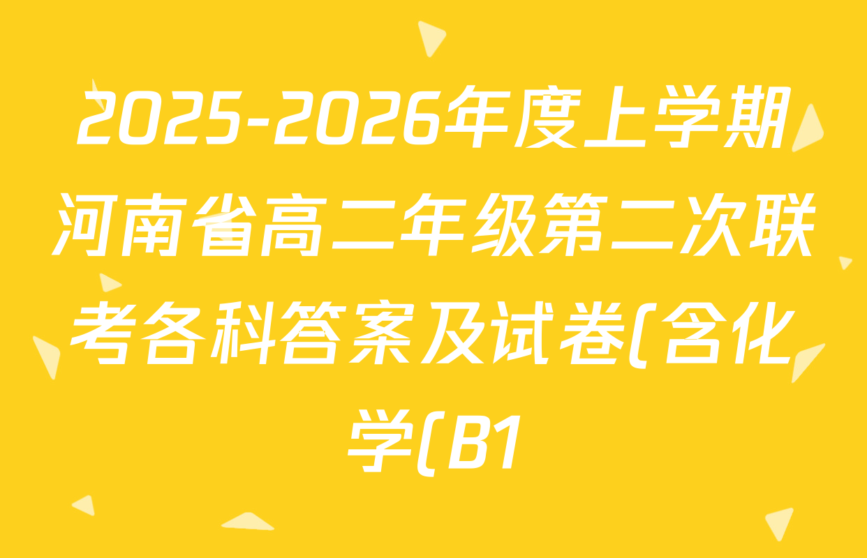 2025-2026年度上学期河南省高二年级第二次联考各科答案及试卷(含化学(B1) 生物 语文等) 2025-2026年度上学期河南省高二年级第二次联考各科答案及试卷(含化学(B1) 生物 语文等)