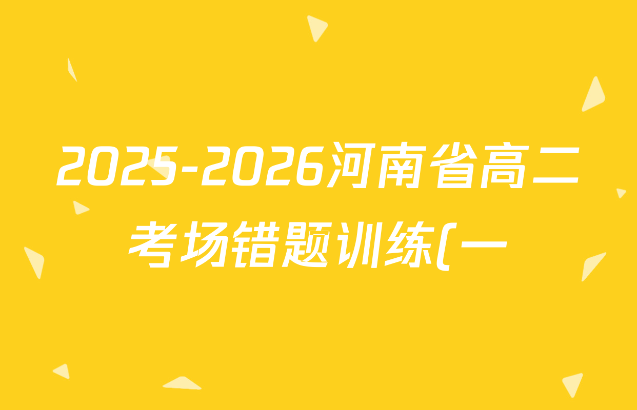 2025-2026河南省高二考场错题训练(一)试卷及答案汇总(含数学、物理、语文等) 2025-2026河南省高二考场错题训练(一)试卷及答案汇总(含数学、物理、语文等)