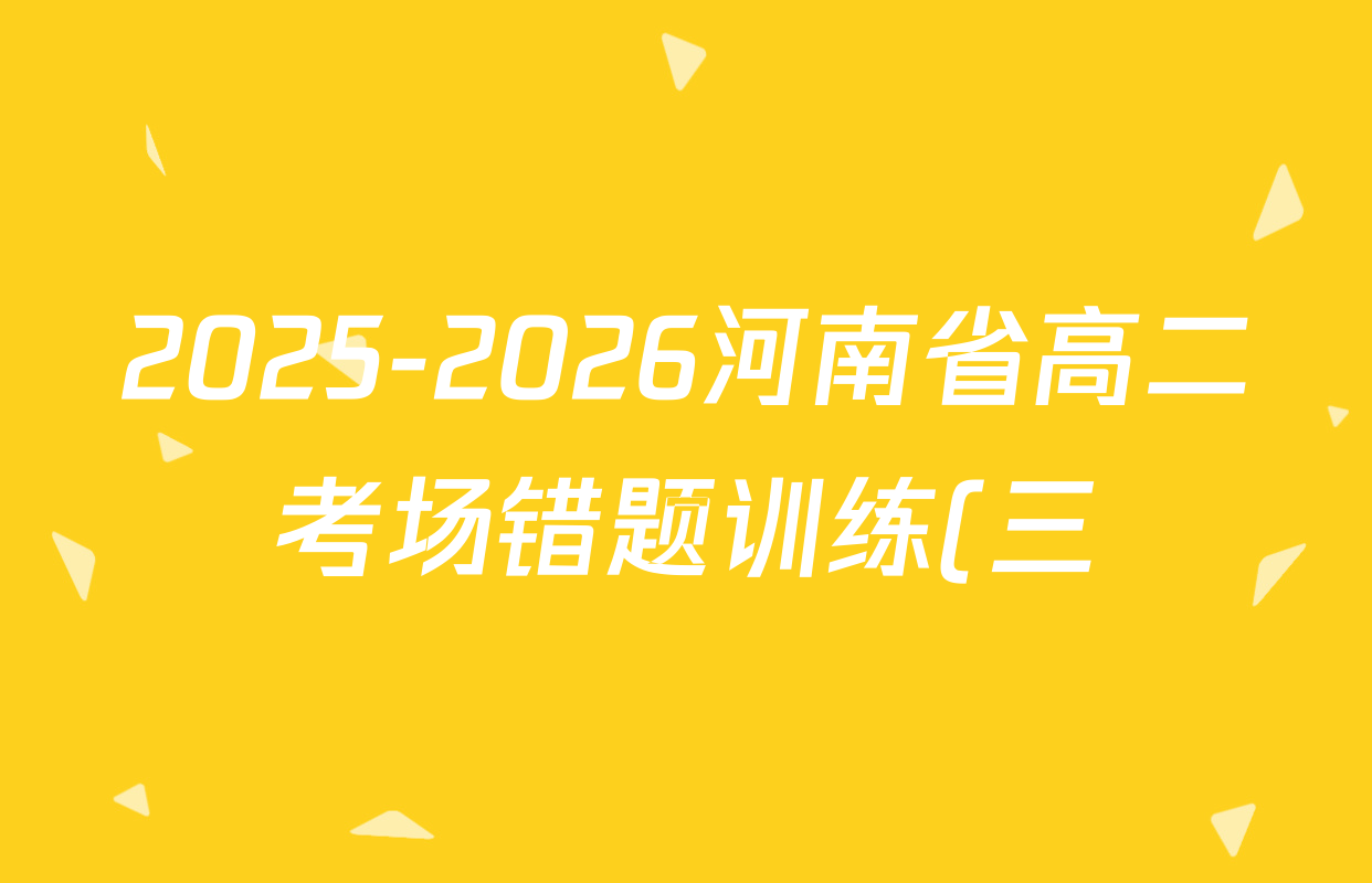 2025-2026河南省高二考场错题训练(三)试卷及答案汇总(已更新历史(B1)、政治、物理(B1)等10份)