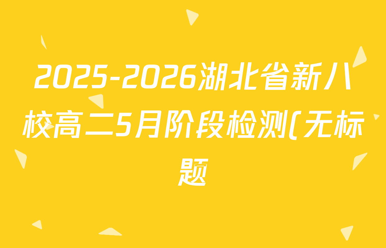 2025-2026湖北省新八校高二5月阶段检测(无标题)各科试题及答案: 含历史 地理 政治试卷解析 2025-2026湖北省新八校高二5月阶段检测(无标题)各科试题及答案: 含历史 地理 政治试卷解析