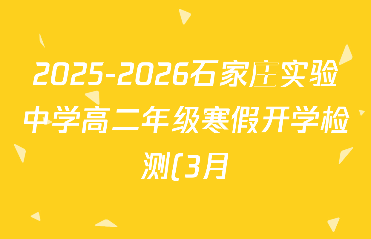 2025-2026石家庄实验中学高二年级寒假开学检测(3月)各科答案及试卷(含数学、生物、化学等) 2025-2026石家庄实验中学高二年级寒假开学检测(3月)各科答案及试卷(含数学、生物、化学等)