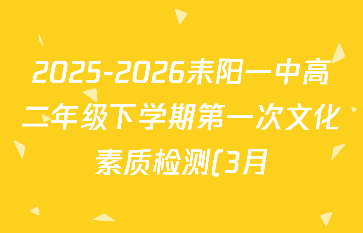 2025-2026耒阳一中高二年级下学期第一次文化素质检测(3月)各科答案及试卷(含数学、英语、语文等9份)