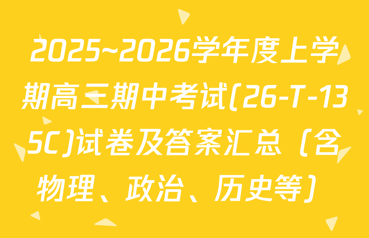 2025~2026学年度上学期高三期中考试(26-T-135C)试卷及答案汇总（含物理、政治、历史等）