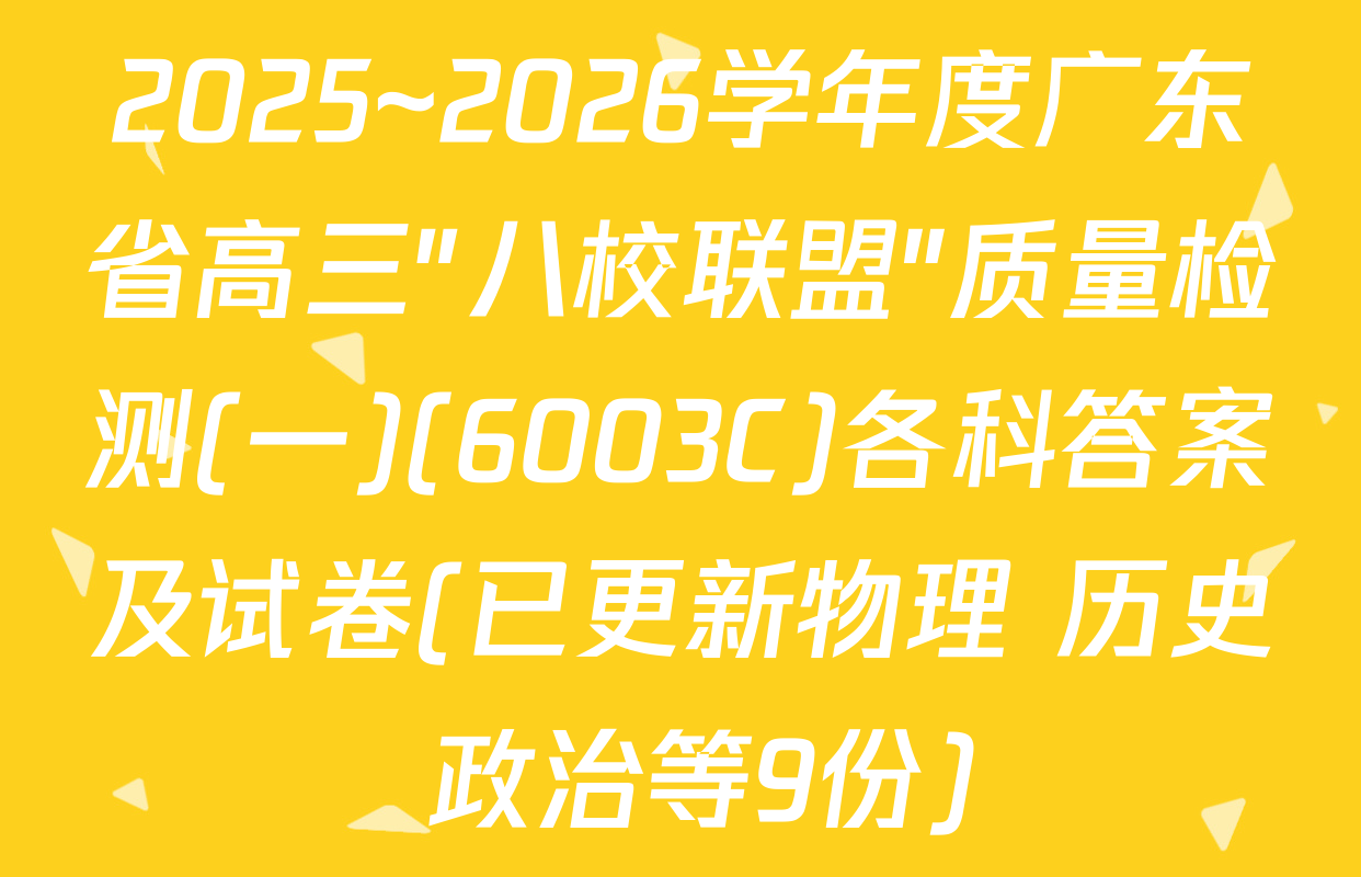 2025~2026学年度广东省高三"八校联盟"质量检测(一)(6003C)各科答案及试卷(已更新物理 历史 政治等9份)
