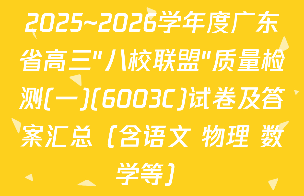 2025~2026学年度广东省高三"八校联盟"质量检测(一)(6003C)试卷及答案汇总（含语文 物理 数学等）