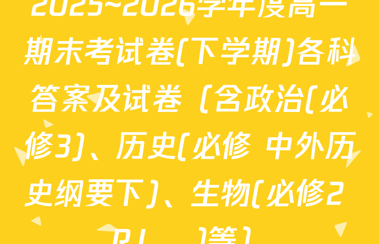 2025~2026学年度高一期末考试卷(下学期)各科答案及试卷（含政治(必修3)、历史(必修 中外历史纲要下)、生物(必修2 RJ В)等）