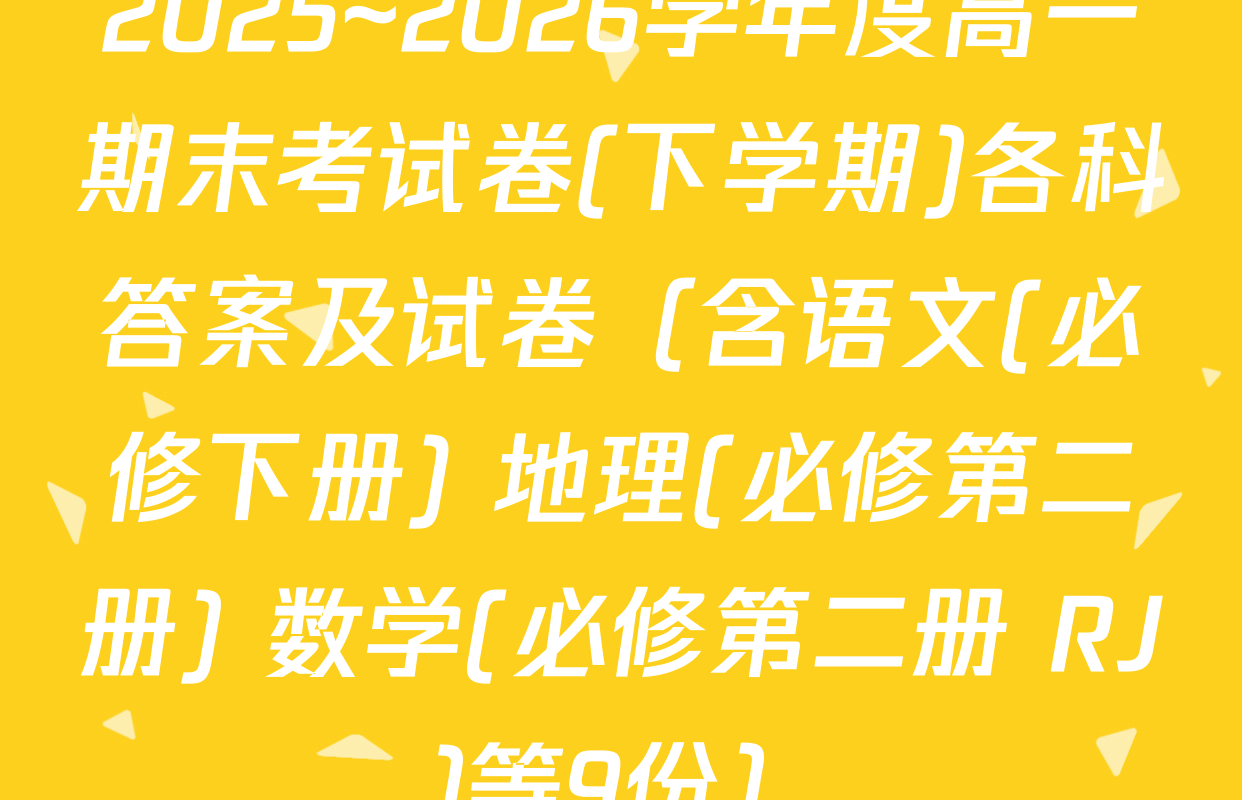 2025~2026学年度高一期末考试卷(下学期)各科答案及试卷（含语文(必修下册) 地理(必修第二册) 数学(必修第二册 RJ)等9份）