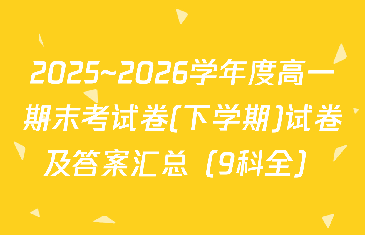 2025~2026学年度高一期末考试卷(下学期)试卷及答案汇总（9科全）