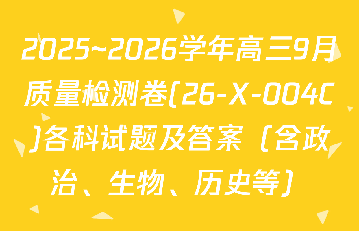 2025~2026学年高三9月质量检测卷(26-X-004C)各科试题及答案（含政治、生物、历史等）