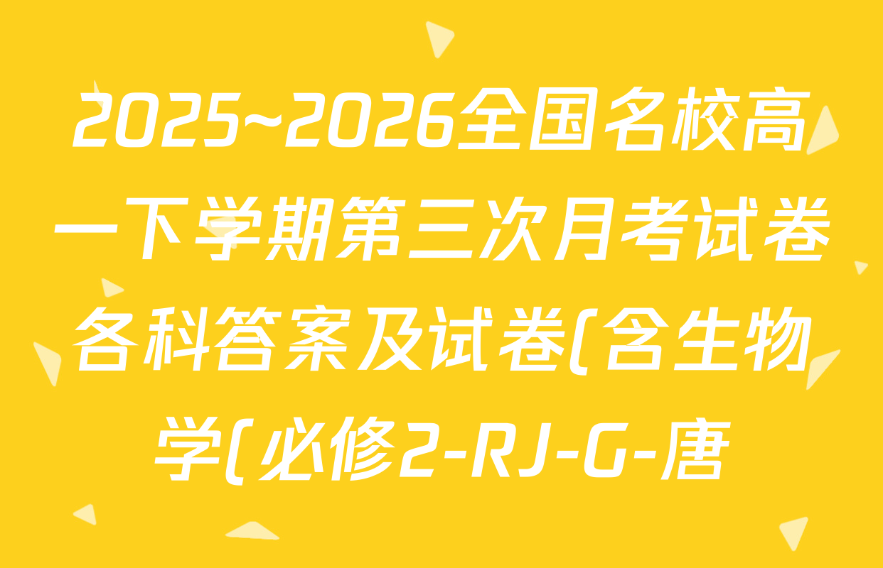 2025~2026全国名校高一下学期第三次月考试卷各科答案及试卷(含生物学(必修2-RJ-G-唐)、化学(必修第二册-RJ-G-唐)、英语(必修第三册-WY-G-唐)等)