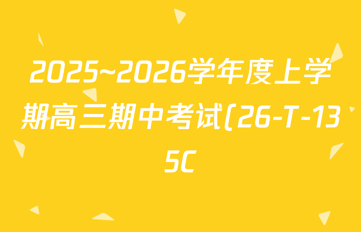 2025~2026学年度上学期高三期中考试(26-T-135C)各科试题及答案(9科全) 2025~2026学年度上学期高三期中考试(26-T-135C)各科试题及答案(9科全)