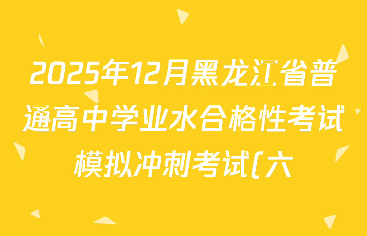 2025年12月黑龙江省普通高中学业水合格性考试模拟冲刺考试(六)各科答案及试卷: 含地理 生物 英语试卷解析 2025年12月黑龙江省普通高中学业水合格性考试模拟冲刺考试(六)各科答案及试卷: 含地理 生物 英语试卷解析