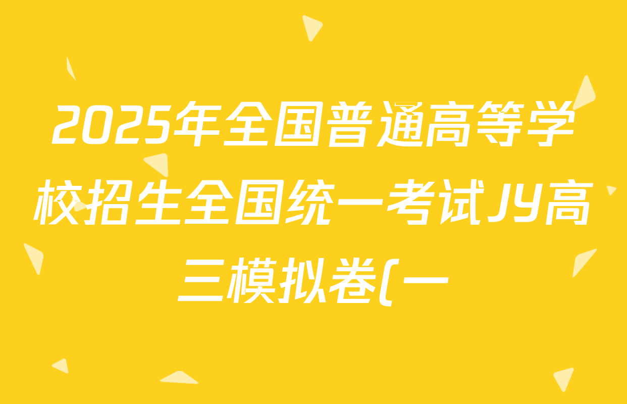 2025年全国普通高等学校招生全国统一考试JY高三模拟卷(一)各科答案及试卷(含数学(X)、化学(新高考·A)、物理(新高考·A区专用)等) 2025年全国普通高等学校招生全国统一考试JY高三模拟卷(一)各科答案及试卷(含数学(X)、化学(新高考·A)、物理(新高考·A区专用)等)