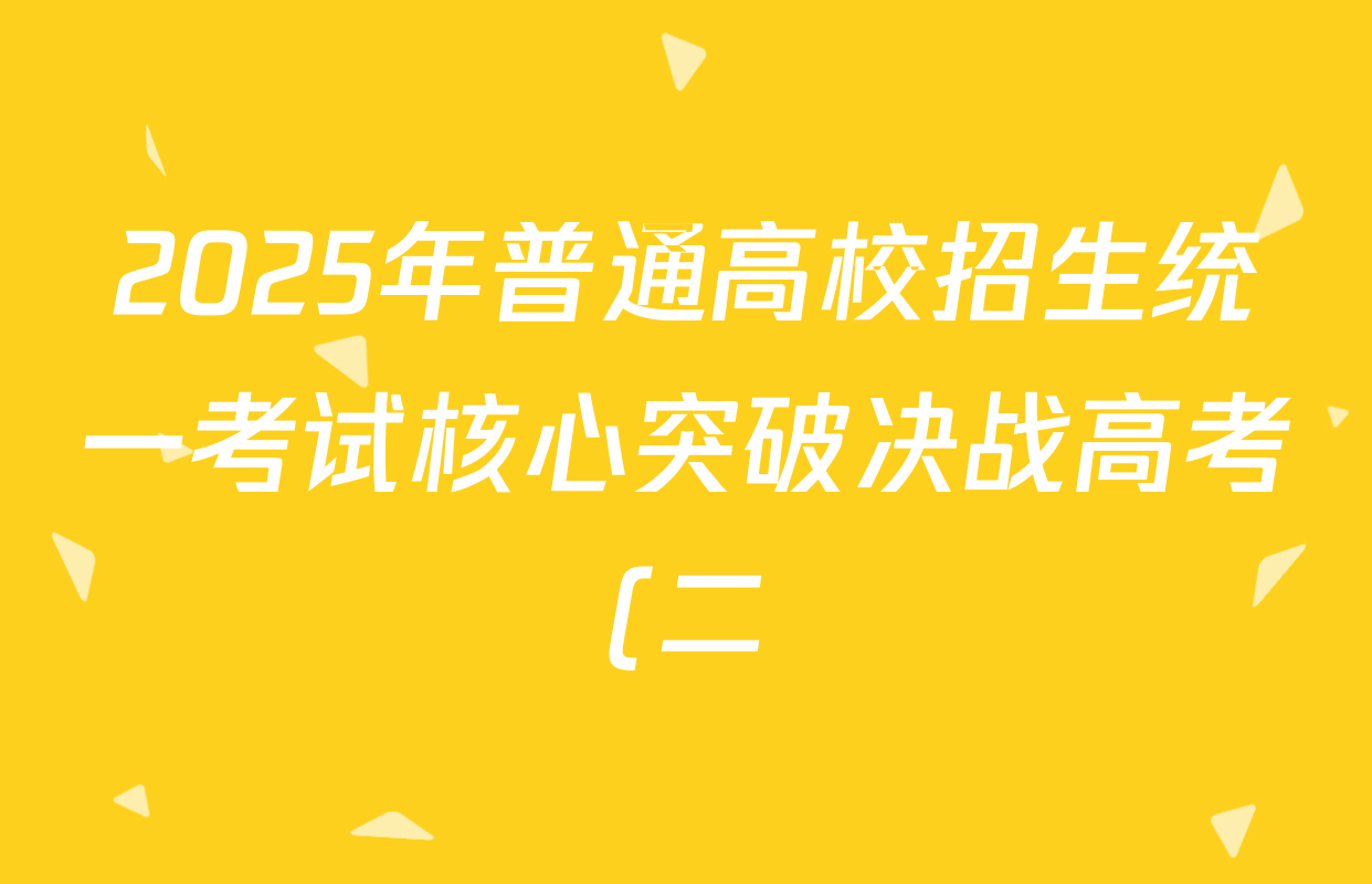 2025年普通高校招生统一考试核心突破决战高考(二)试卷及答案汇总(含地理(G DONG) 英语(G DONG) 物理(YN)等) 2025年普通高校招生统一考试核心突破决战高考(二)试卷及答案汇总(含地理(G DONG) 英语(G DONG) 物理(YN)等)
