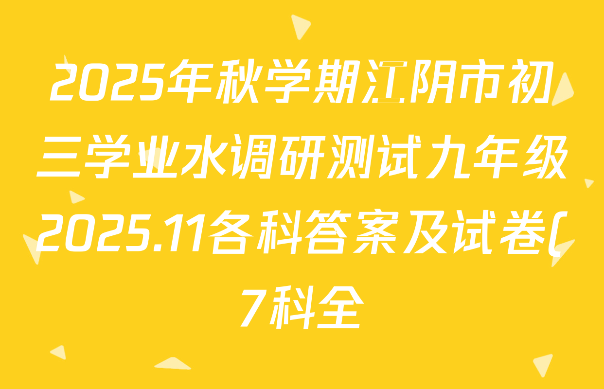 2025年秋学期江阴市初三学业水调研测试九年级2025.11各科答案及试卷(7科全) 2025年秋学期江阴市初三学业水调研测试九年级2025.11各科答案及试卷(7科全)