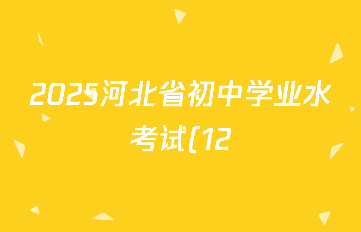 2025河北省初中学业水考试(12)各科试题及答案(含历史、道德与法治、语文等) 2025河北省初中学业水考试(12)各科试题及答案(含历史、道德与法治、语文等)