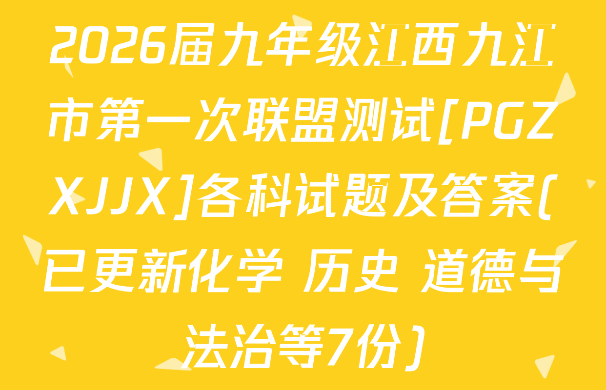 2026届九年级江西九江市第一次联盟测试[PGZXJJX]各科试题及答案(已更新化学 历史 道德与法治等7份)