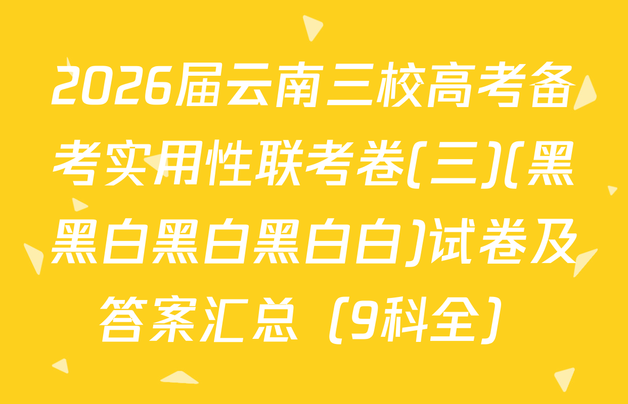 2026届云南三校高考备考实用性联考卷(三)(黑黑白黑白黑白白)试卷及答案汇总（9科全）