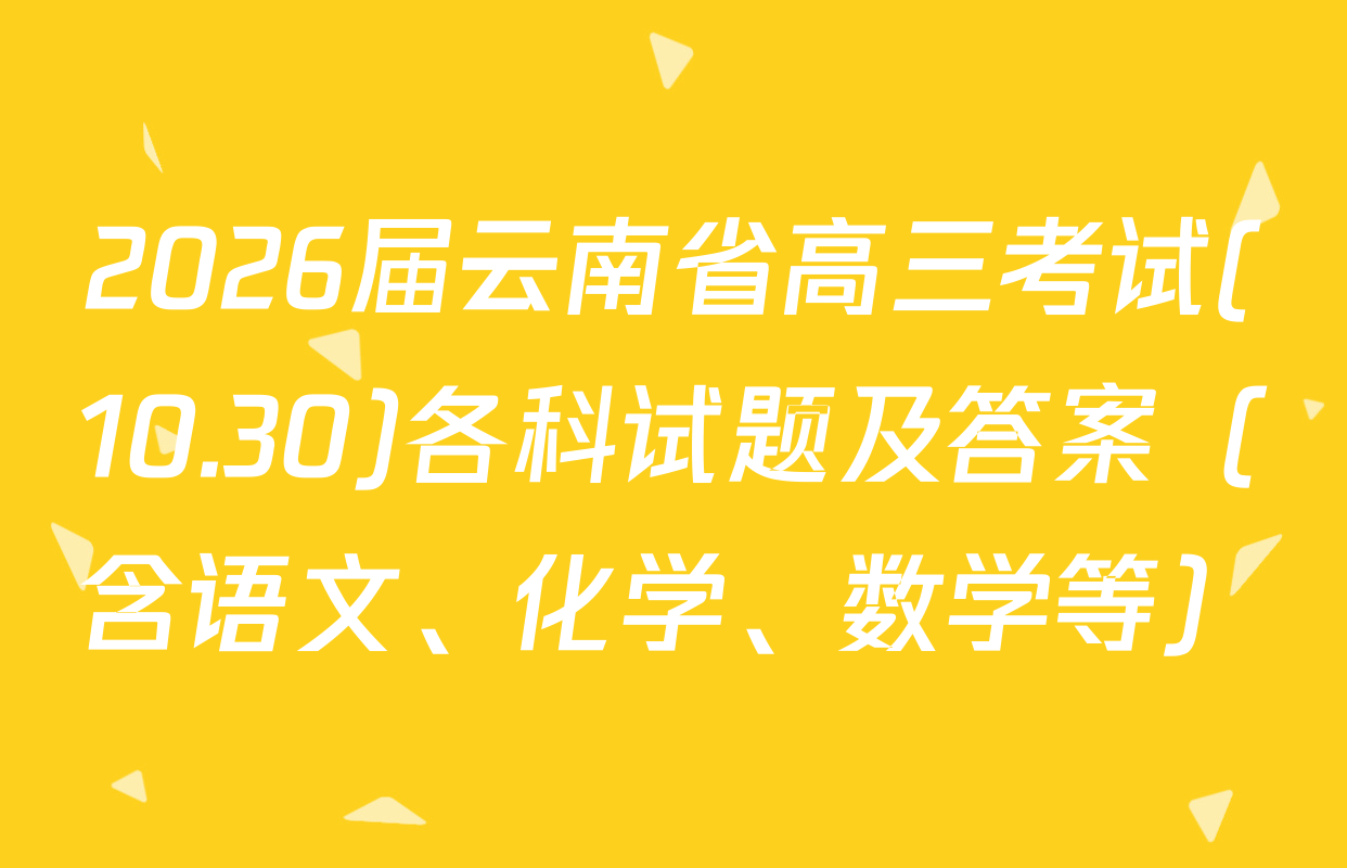 2026届云南省高三考试(10.30)各科试题及答案（含语文、化学、数学等）