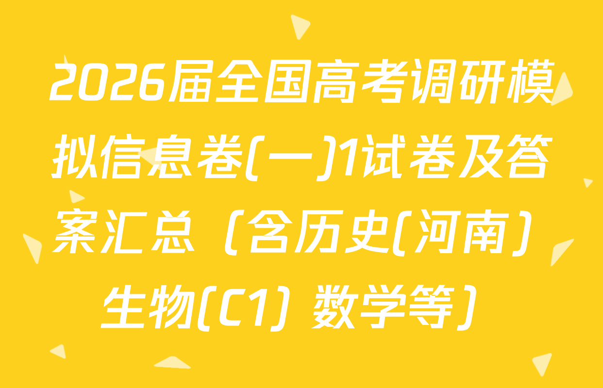 2026届全国高考调研模拟信息卷(一)1试卷及答案汇总（含历史(河南) 生物(C1) 数学等）