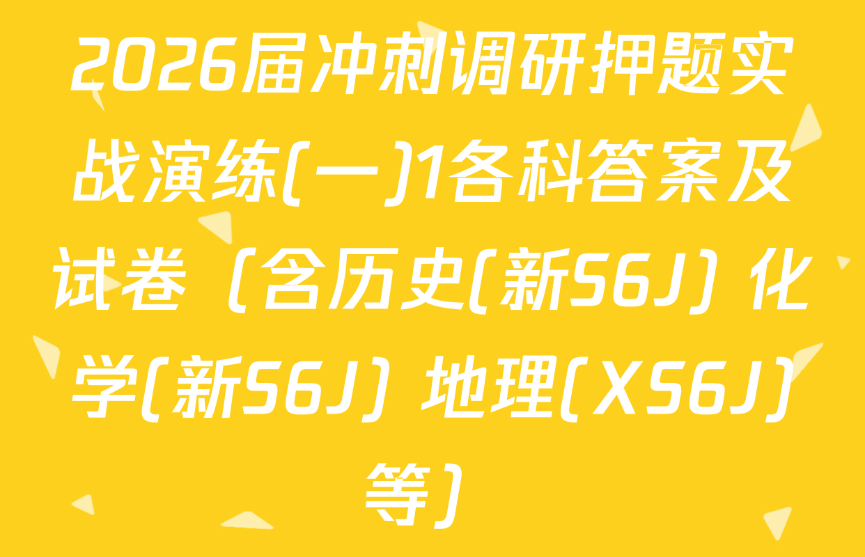 2026届冲刺调研押题实战演练(一)1各科答案及试卷（含历史(新S6J) 化学(新S6J) 地理(XS6J)等）