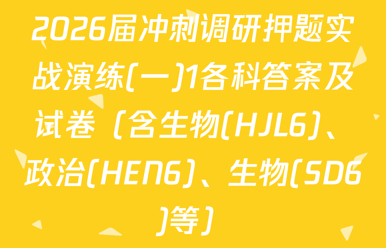 2026届冲刺调研押题实战演练(一)1各科答案及试卷（含生物(HJL6)、政治(HEN6)、生物(SD6)等）
