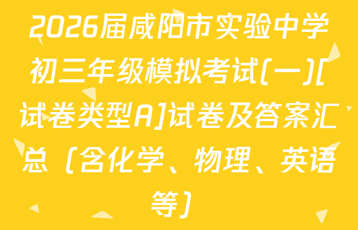 2026届咸阳市实验中学初三年级模拟考试(一)[试卷类型A]试卷及答案汇总（含化学、物理、英语等）