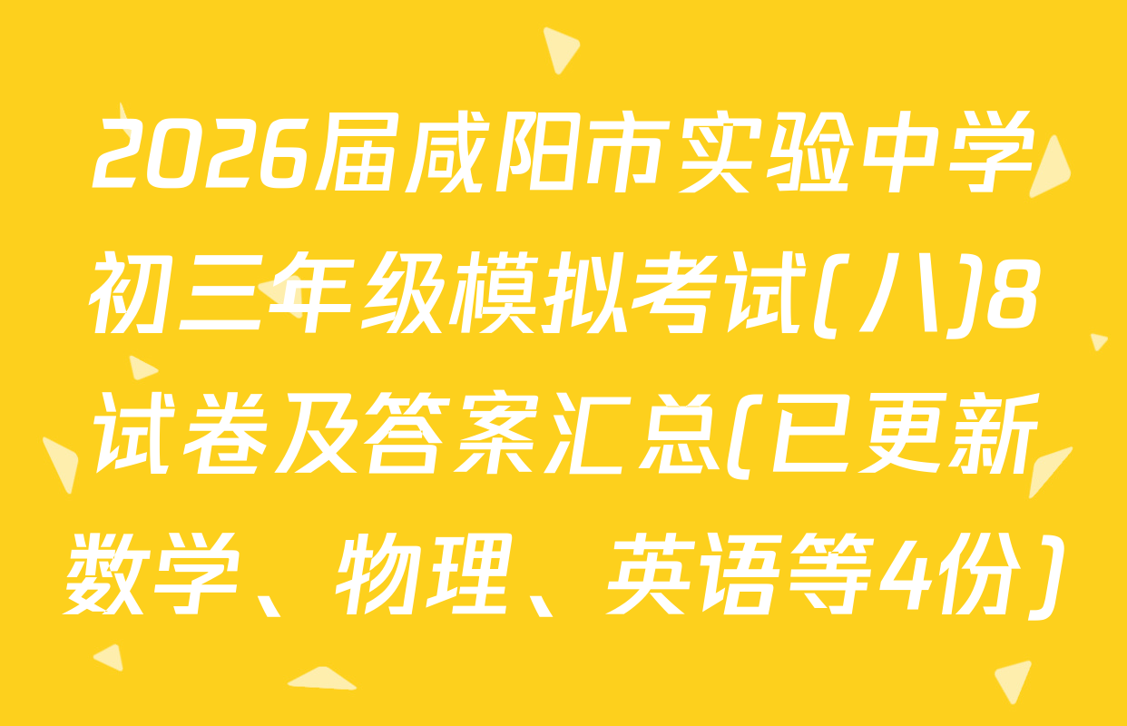 2026届咸阳市实验中学初三年级模拟考试(八)8试卷及答案汇总(已更新数学、物理、英语等4份)