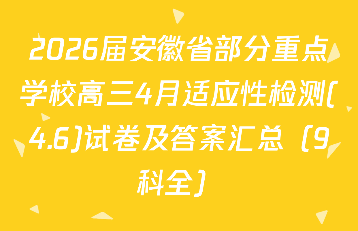2026届安徽省部分重点学校高三4月适应性检测(4.6)试卷及答案汇总（9科全）